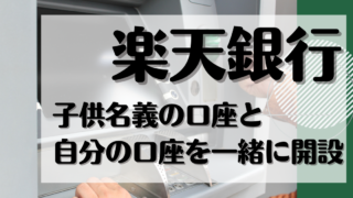 楽天銀行子供名義の口座と自分の口座を一緒に開設と書かれた画像