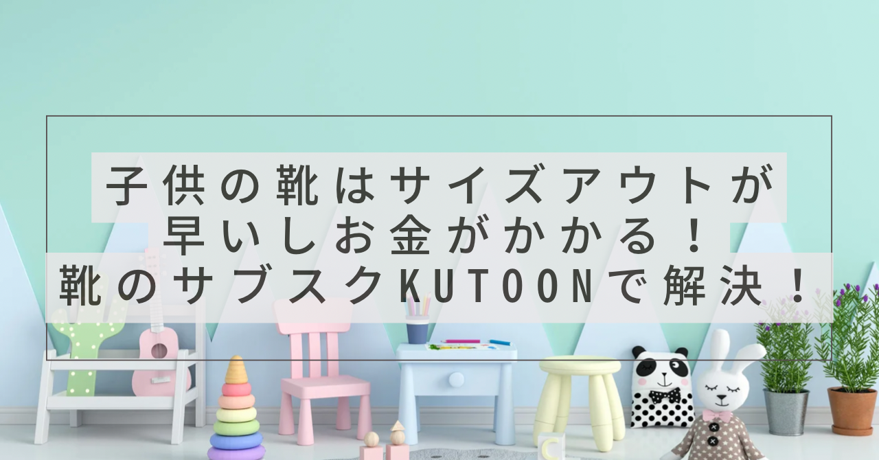 子供の靴はサイズアウトが早いしお金がかかる！靴のサブスクKutoonで解決！と書かれたアイキャッチ画像